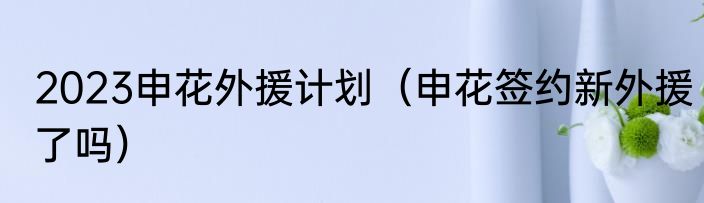 2023申花外援计划（申花签约新外援了吗）