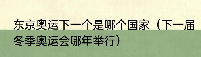 东京奥运下一个是哪个国家（下一届冬季奥运会哪年举行）