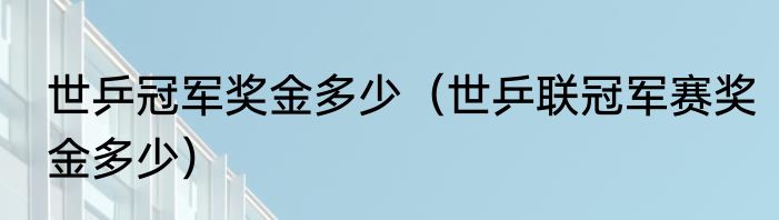 世乒冠军奖金多少（世乒联冠军赛奖金多少）