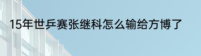 15年世乒赛张继科怎么输给方博了