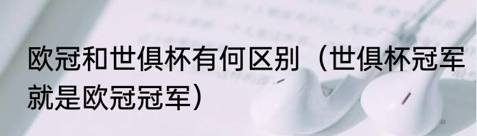 欧冠和世俱杯有何区别（世俱杯冠军就是欧冠冠军）