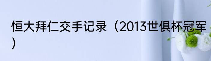 恒大拜仁交手记录（2013世俱杯冠军）