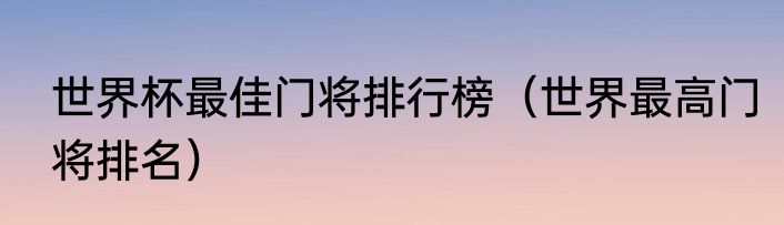 世界杯最佳门将排行榜（世界最高门将排名）