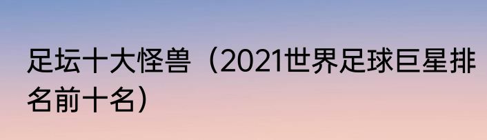足坛十大怪兽(2021世界足球巨星排名前十名)