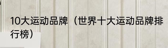 10大运动品牌（世界十大运动品牌排行榜）