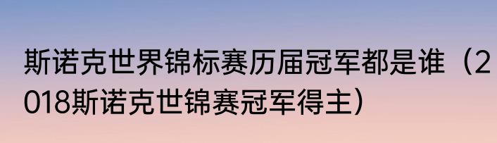 斯诺克世界锦标赛历届冠军都是谁（2018斯诺克世锦赛冠军得主）