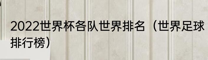 2022世界杯各队世界排名（世界足球排行榜）