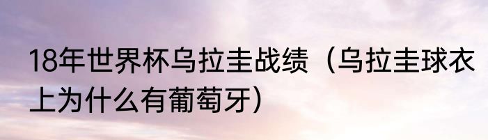 18年世界杯乌拉圭战绩（乌拉圭球衣上为什么有葡萄牙）