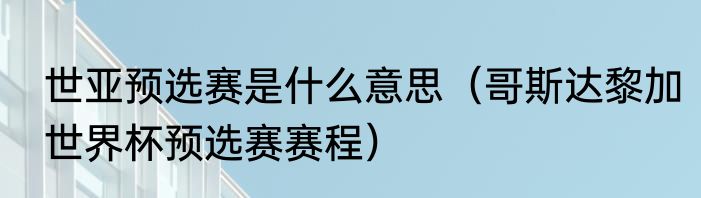 世亚预选赛是什么意思（哥斯达黎加世界杯预选赛赛程）