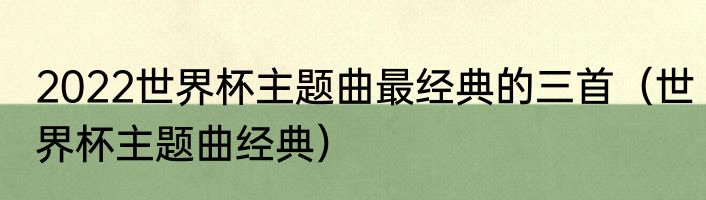 2022世界杯主题曲最经典的三首（世界杯主题曲经典）
