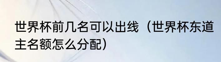 世界杯前几名可以出线（世界杯东道主名额怎么分配）