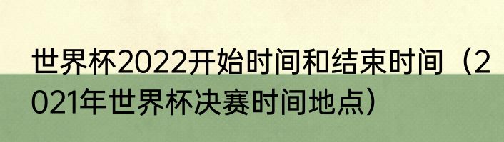 世界杯2022开始时间和结束时间（2021年世界杯决赛时间地点）