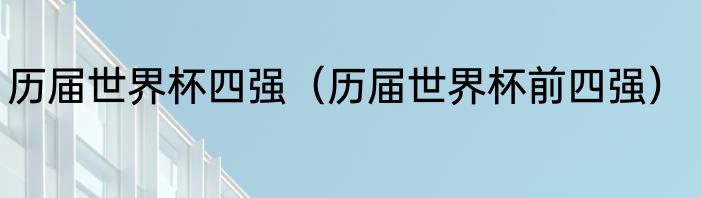 历届世界杯四强（历届世界杯前四强）