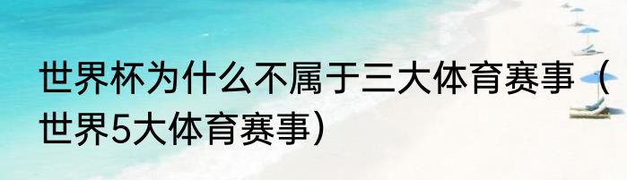 世界杯为什么不属于三大体育赛事（世界5大体育赛事）