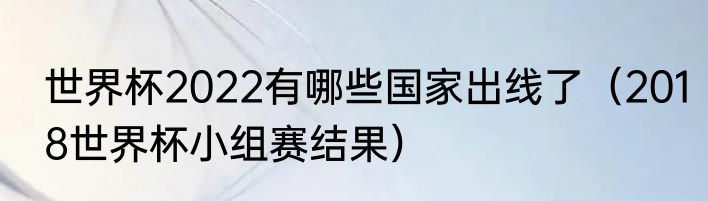 世界杯2022有哪些国家出线了（2018世界杯小组赛结果）