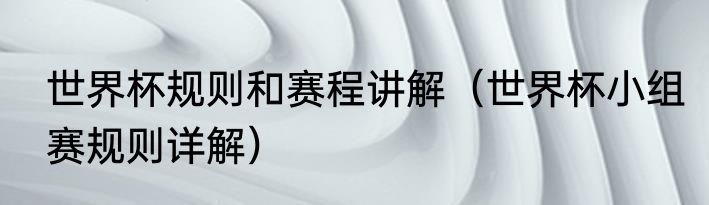 世界杯规则和赛程讲解（世界杯小组赛规则详解）