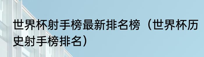 世界杯射手榜最新排名榜（世界杯历史射手榜排名）