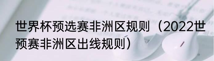世界杯预选赛非洲区规则（2022世预赛非洲区出线规则）