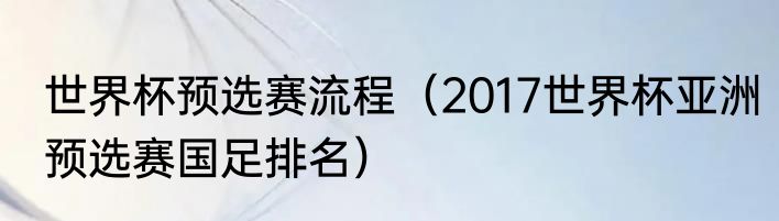 世界杯预选赛流程（2017世界杯亚洲预选赛国足排名）