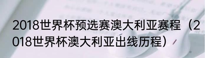 2018世界杯预选赛澳大利亚赛程（2018世界杯澳大利亚出线历程）