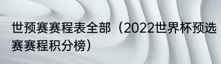 世预赛赛程表全部（2022世界杯预选赛赛程积分榜）