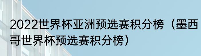 2022世界杯亚洲预选赛积分榜（墨西哥世界杯预选赛积分榜）