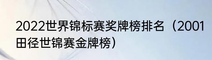 2022世界锦标赛奖牌榜排名（2001田径世锦赛金牌榜）