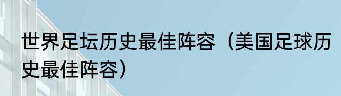 世界足坛历史最佳阵容（美国足球历史最佳阵容）