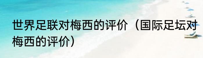 世界足联对梅西的评价（国际足坛对梅西的评价）
