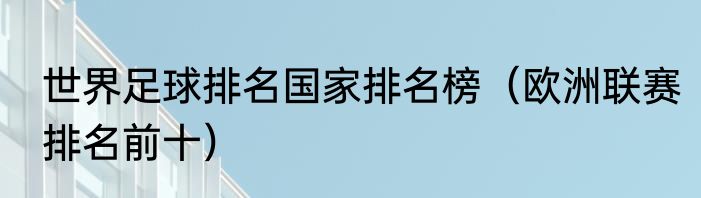 世界足球排名国家排名榜（欧洲联赛排名前十）
