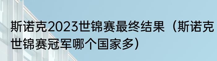 斯诺克2023世锦赛最终结果（斯诺克世锦赛冠军哪个国家多）