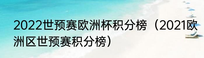 2022世预赛欧洲杯积分榜（2021欧洲区世预赛积分榜）
