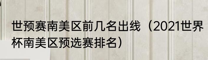 世预赛南美区前几名出线（2021世界杯南美区预选赛排名）