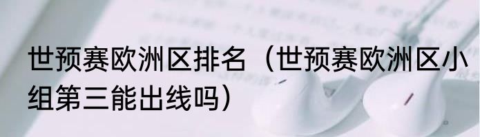 世预赛欧洲区排名（世预赛欧洲区小组第三能出线吗）
