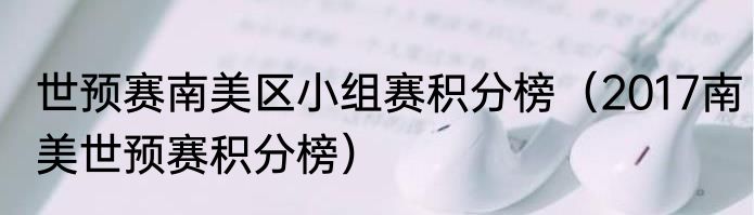 世预赛南美区小组赛积分榜（2017南美世预赛积分榜）