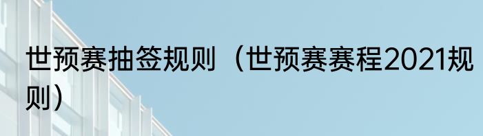 世预赛抽签规则（世预赛赛程2021规则）