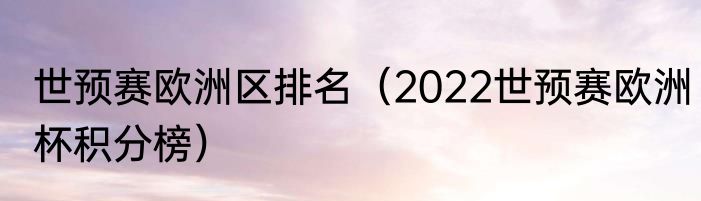 世预赛欧洲区排名（2022世预赛欧洲杯积分榜）