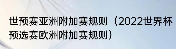 世预赛亚洲附加赛规则（2022世界杯预选赛欧洲附加赛规则）