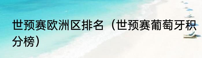 世预赛欧洲区排名（世预赛葡萄牙积分榜）