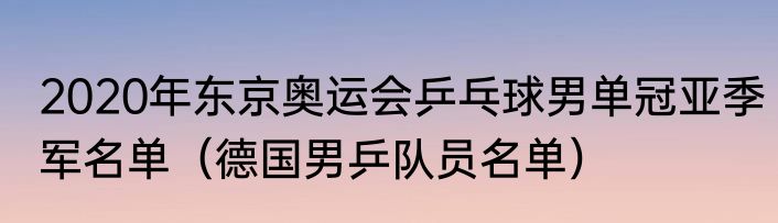 2020年东京奥运会乒乓球男单冠亚季军名单（德国男乒队员名单）