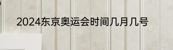 2024东京奥运会时间几月几号