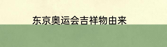 东京奥运会吉祥物由来