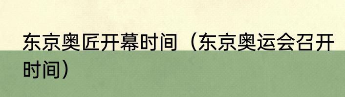 东京奥匠开幕时间（东京奥运会召开时间）