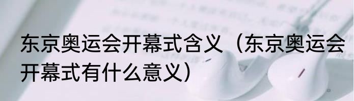 东京奥运会开幕式含义（东京奥运会开幕式有什么意义）