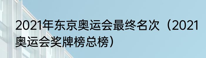 2021年东京奥运会最终名次（2021奥运会奖牌榜总榜）