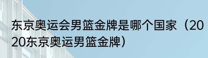 东京奥运会男篮金牌是哪个国家（2020东京奥运男篮金牌）