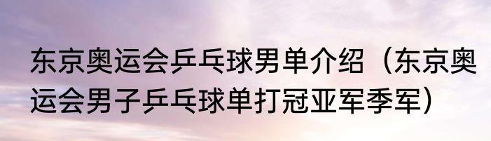 东京奥运会乒乓球男单介绍（东京奥运会男子乒乓球单打冠亚军季军）
