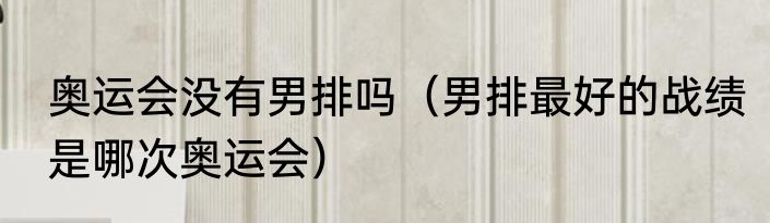 奥运会没有男排吗（男排最好的战绩是哪次奥运会）