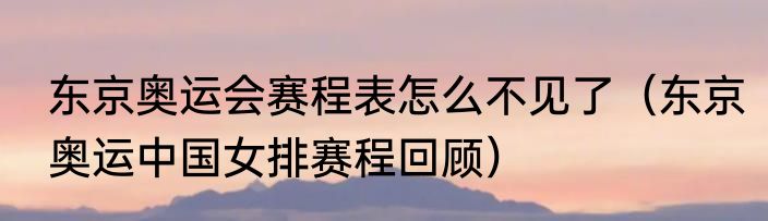东京奥运会赛程表怎么不见了（东京奥运中国女排赛程回顾）