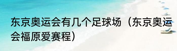 东京奥运会有几个足球场（东京奥运会福原爱赛程）